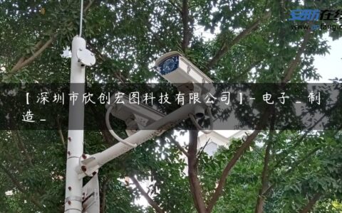 【深圳市欣创宏图科技有限公司】- 电子_制造_