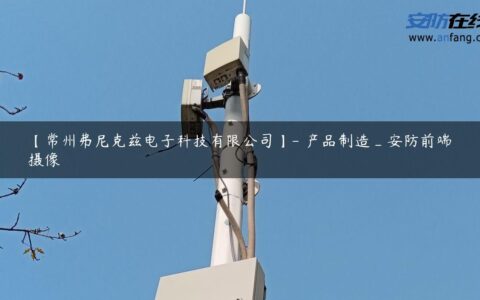 【常州弗尼克兹电子科技有限公司】- 产品制造_安防前端摄像