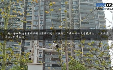 【浙江李攻制造未来网络科技有限公司】- 安防_厂商红外热成像摄像机_双光测温模块_防爆监控