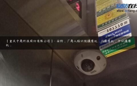 【重庆中商科技股份有限公司】- 安防_厂商人脸识别摄像机_AI摄像机_卡口摄像机_
