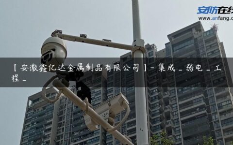 【安徽鑫亿达金属制品有限公司】- 集成_弱电_工程_