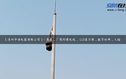 【深圳华浦电器有限公司】- 商显_厂商防爆电视_ LCD显示屏_数字标牌_人脸