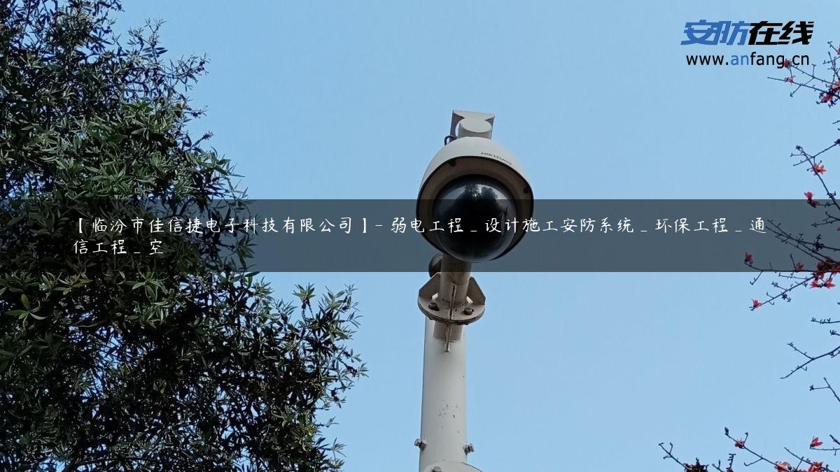 【临汾市佳信捷电子科技有限公司】- 弱电工程_设计施工安防系统_环保工程_通信工程_空