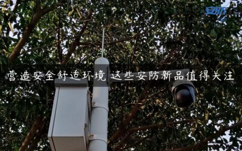 营造安全舒适环境 这些安防新品值得关注