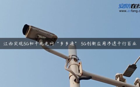 江西实现5G和千兆光网“乡乡通” 5G创新应用渗透千行百业