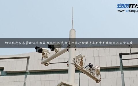 加快推进应急管理体系和能力现代化 更加有效维护和塑造有利于发展的公共安全环境