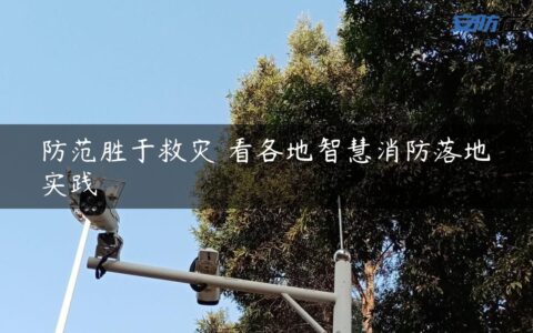 防范胜于救灾 看各地智慧消防落地实践