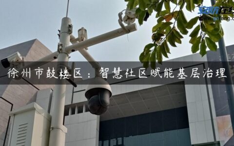 徐州市鼓楼区：智慧社区赋能基层治理