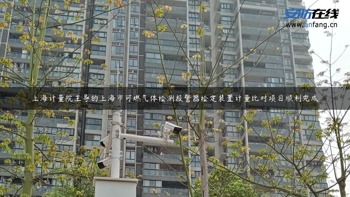 上海计量院主导的上海市可燃气体检测报警器检定装置计量比对项目顺利完成