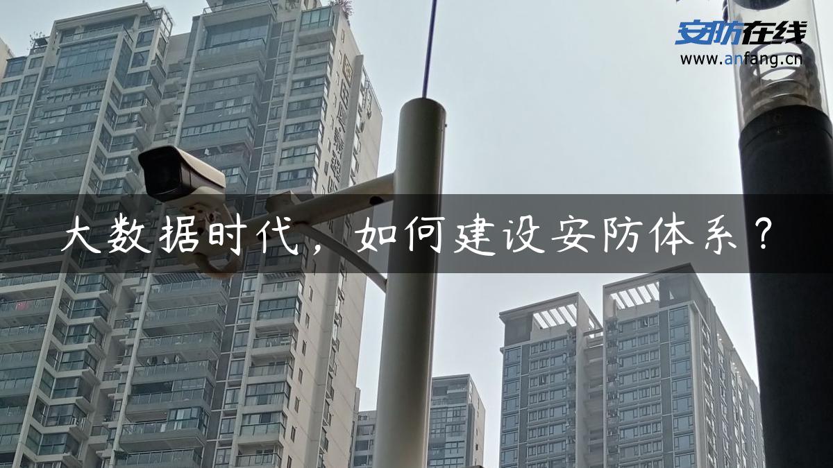 大数据时代,如何建设安防体系? 大数据时代,如何建设安防体系?