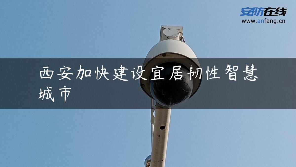 西安加快建设宜居韧性智慧城市 西安加快建设宜居韧性智慧城市