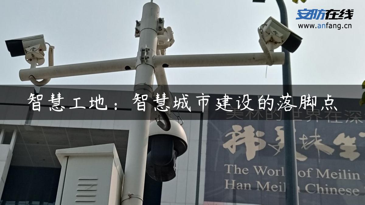 智慧工地:智慧城市建设的落脚点 智慧工地:智慧城市建设的落脚点