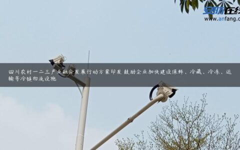 四川农村一二三产业融合发展行动方案印发 鼓励企业加快建设保鲜、冷藏、冷冻、运输等冷链物流设施