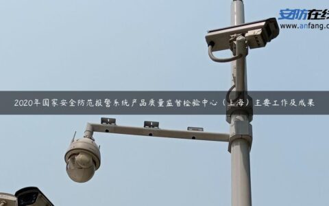 2020年国家安全防范报警系统产品质量监督检验中心（上海）主要工作及成果