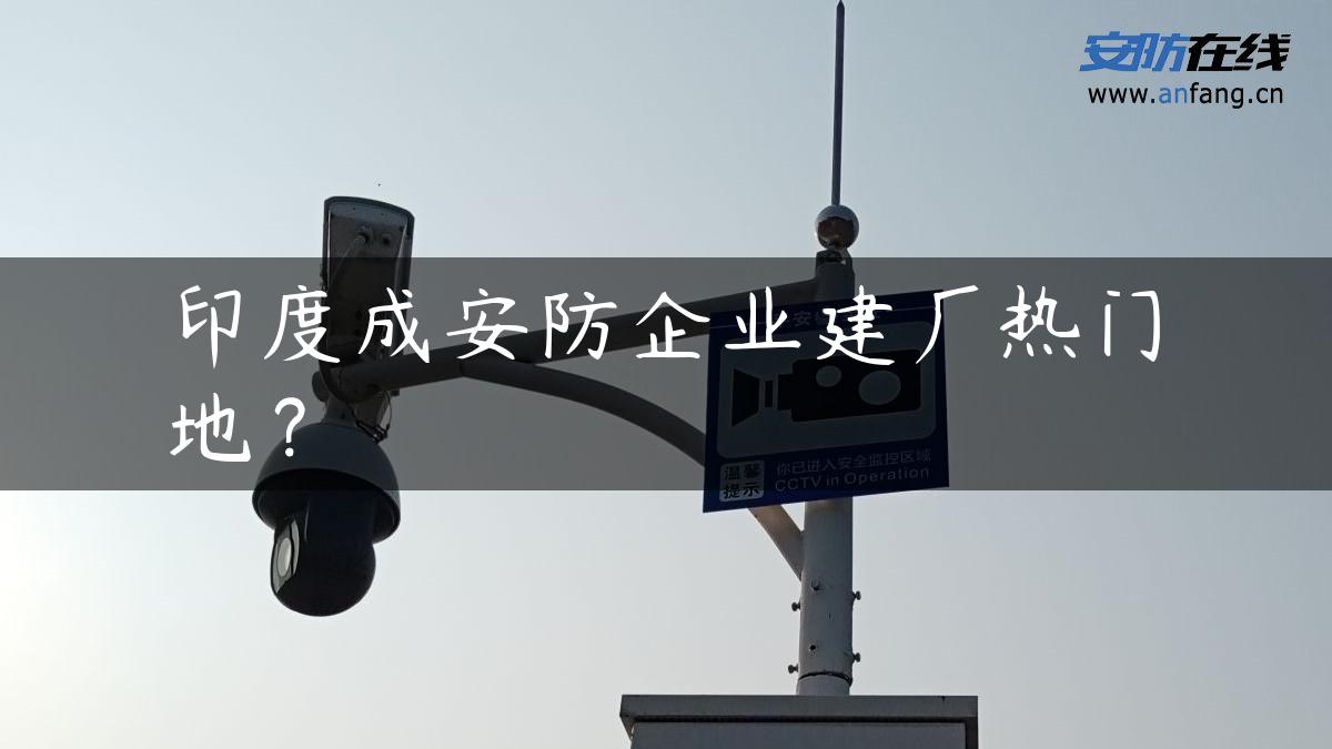 印度成安防企业建厂热门地？