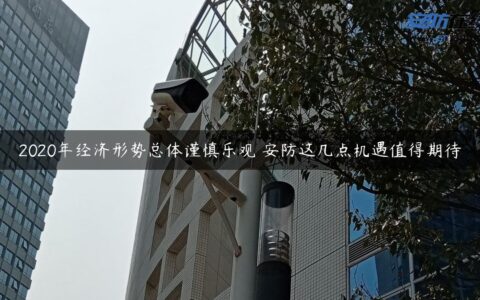 2020年经济形势总体谨慎乐观 安防这几点机遇值得期待