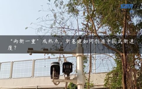“两新一重”成热点，新基建如何创造中国式新速度？