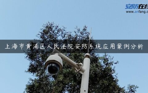 上海市黄浦区人民法院安防系统应用案例分析