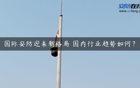国际安防迎来新格局 国内行业趋势如何？