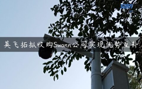 英飞拓拟收购Swann公司实现优势互补