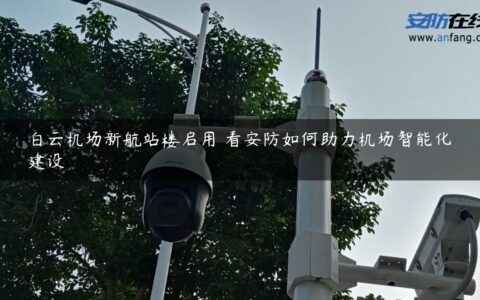 白云机场新航站楼启用 看安防如何助力机场智能化建设