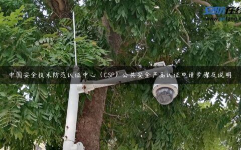 中国安全技术防范认证中心（CSP）公共安全产品认证申请步骤及说明