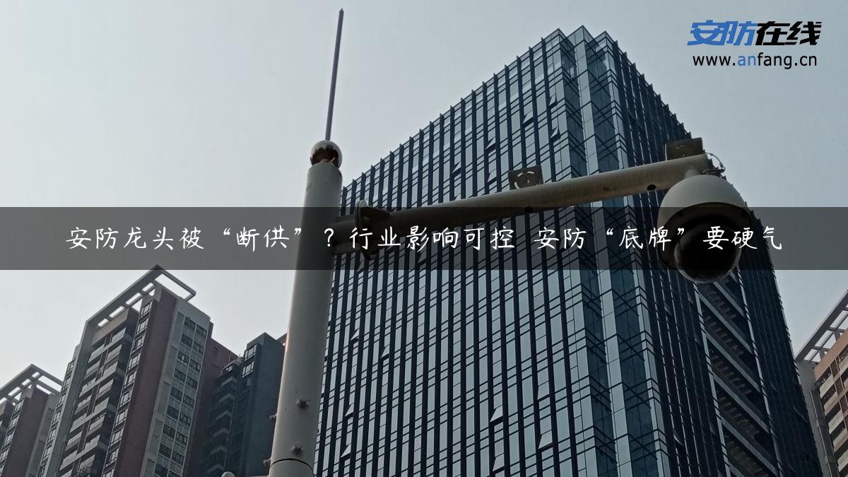 安防龙头被“断供”？行业影响可控  安防“底牌”要硬气