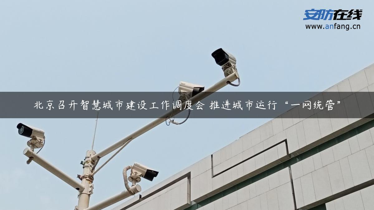 北京召开智慧城市建设工作调度会 推进城市运行“一网统管”