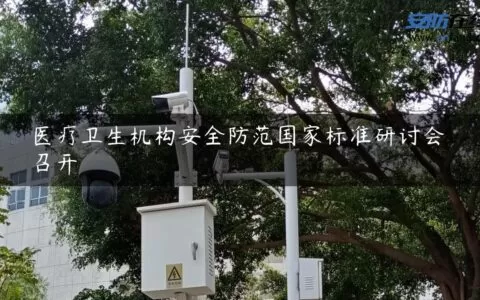 医疗卫生机构安全防范国家标准研讨会召开