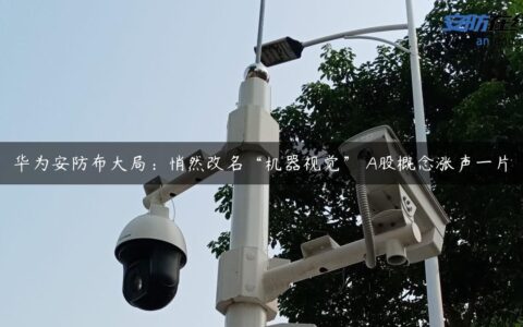 华为安防布大局：悄然改名“机器视觉” A股概念涨声一片