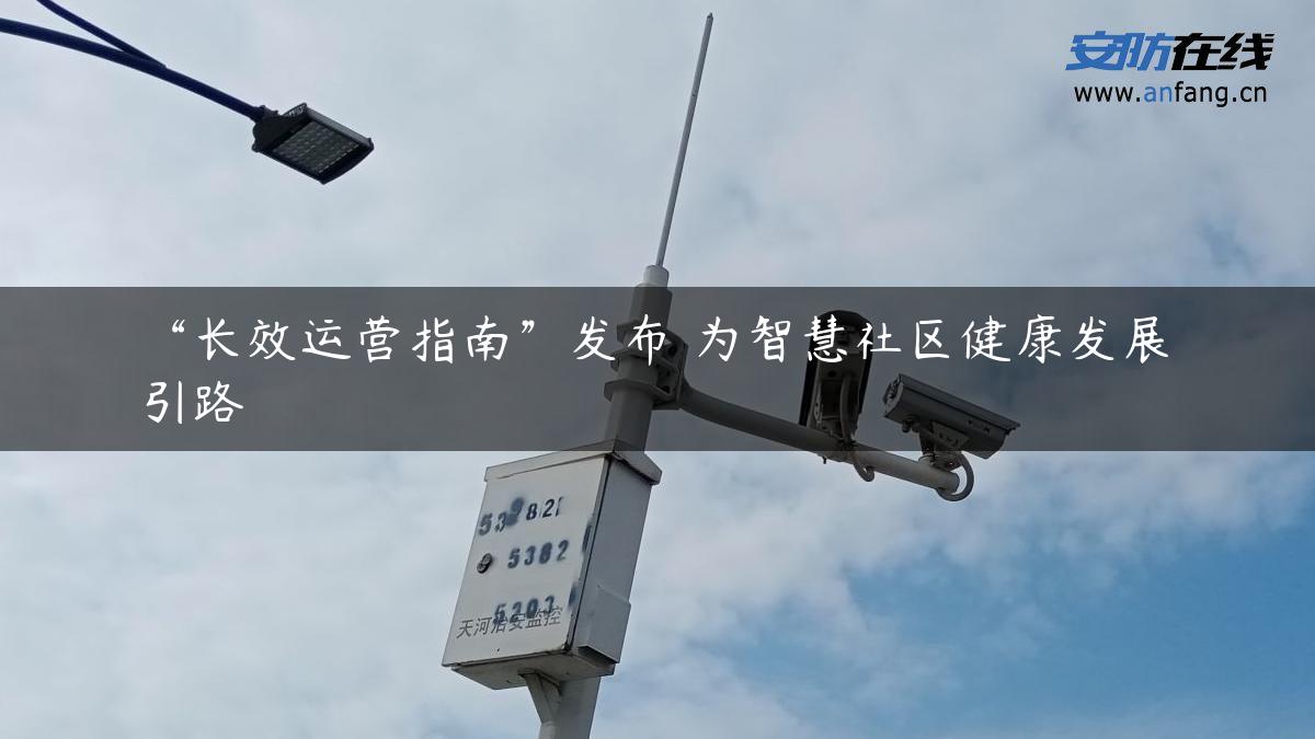“长效运营指南”发布 为智慧社区健康发展引路