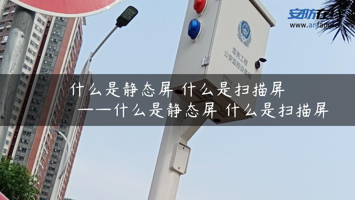 什么是静态屏 什么是扫描屏 ——什么是静态屏 什么是扫描屏 什么是静态屏 什么是扫描屏 ——什么是静态屏 什么是扫描屏