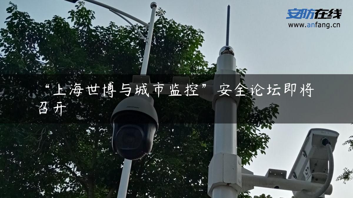 “上海世博与城市监控”安全论坛即将召开