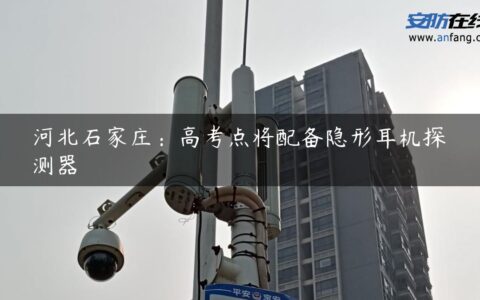 河北石家庄：高考点将配备隐形耳机探测器