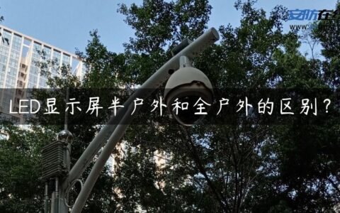 LED显示屏半户外和全户外的区别？