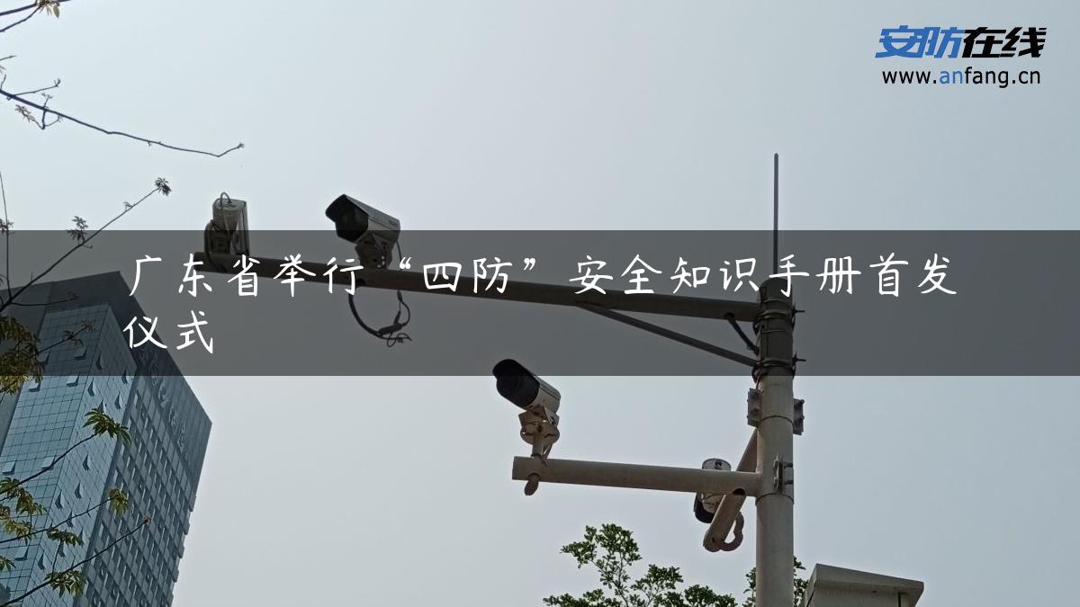 广东省举行“四防”安全知识手册首发仪式