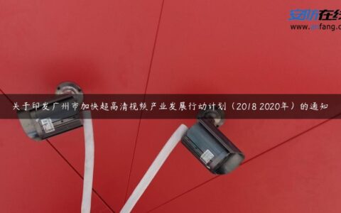 关于印发广州市加快超高清视频产业发展行动计划（2018―2020年）的通知