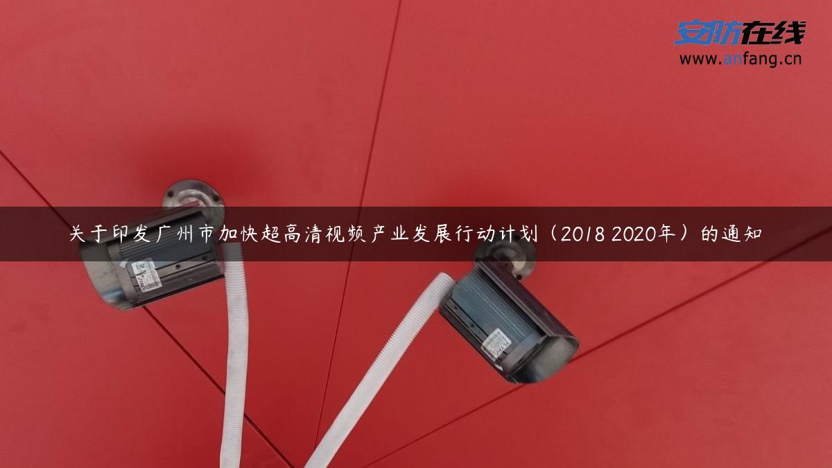 关于印发广州市加快超高清视频产业发展行动计划（2018―2020年）的通知