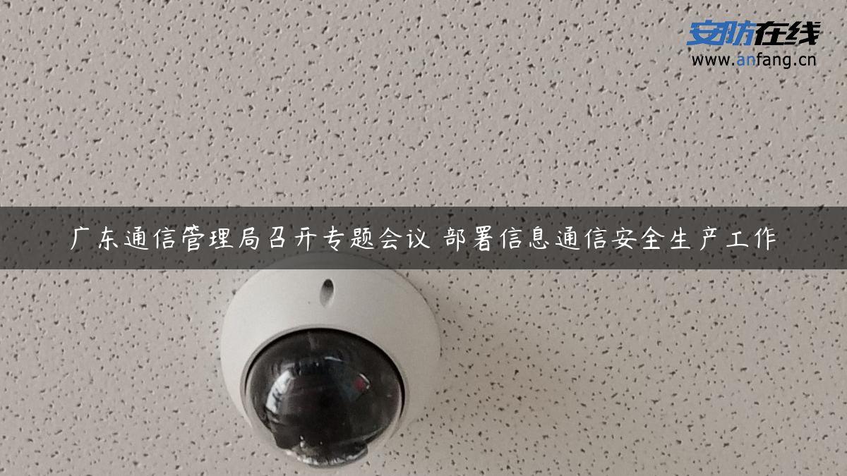 广东通信管理局召开专题会议 部署信息通信安全生产工作