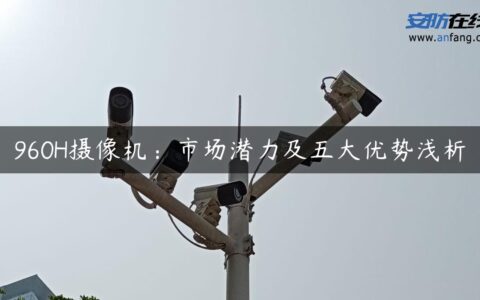 960H摄像机：市场潜力及五大优势浅析