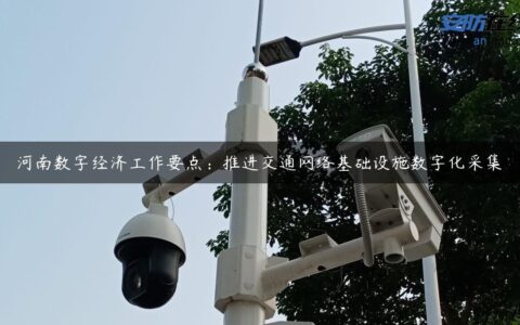 河南数字经济工作要点：推进交通网络基础设施数字化采集