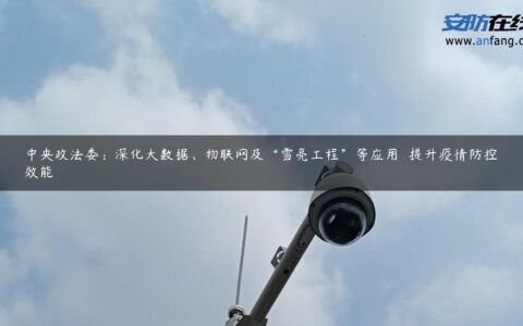 中央政法委：深化大数据、物联网及“雪亮工程”等应用  提升疫情防控效能