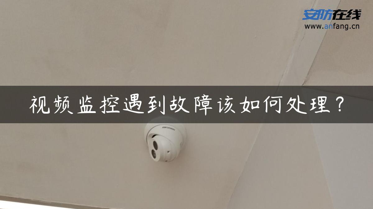视频监控遇到故障该如何处理？