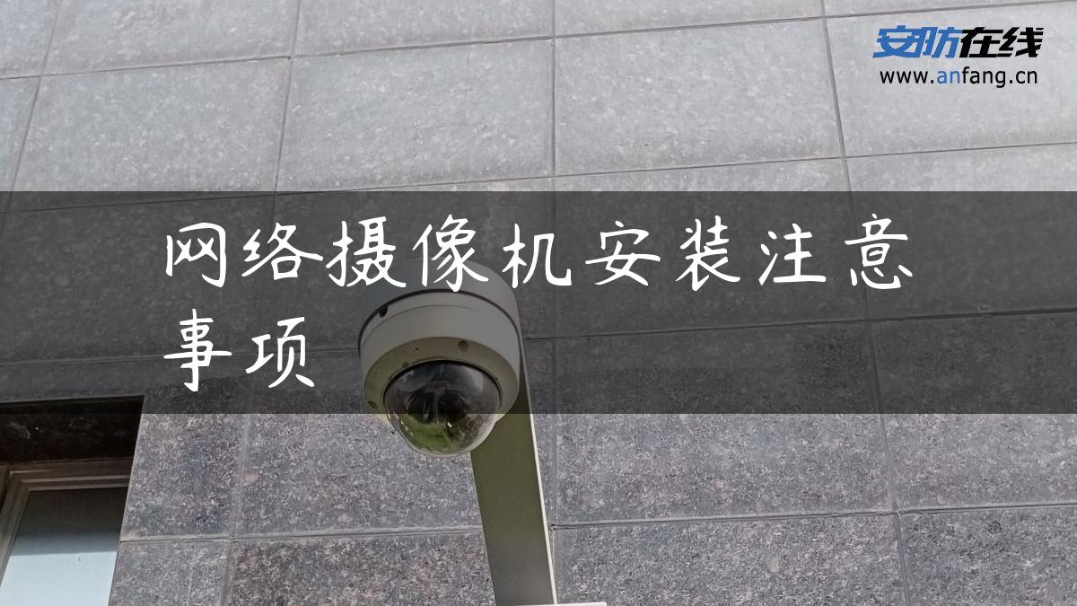 网络摄像机安装注意事项 网络摄像机安装注意事项
