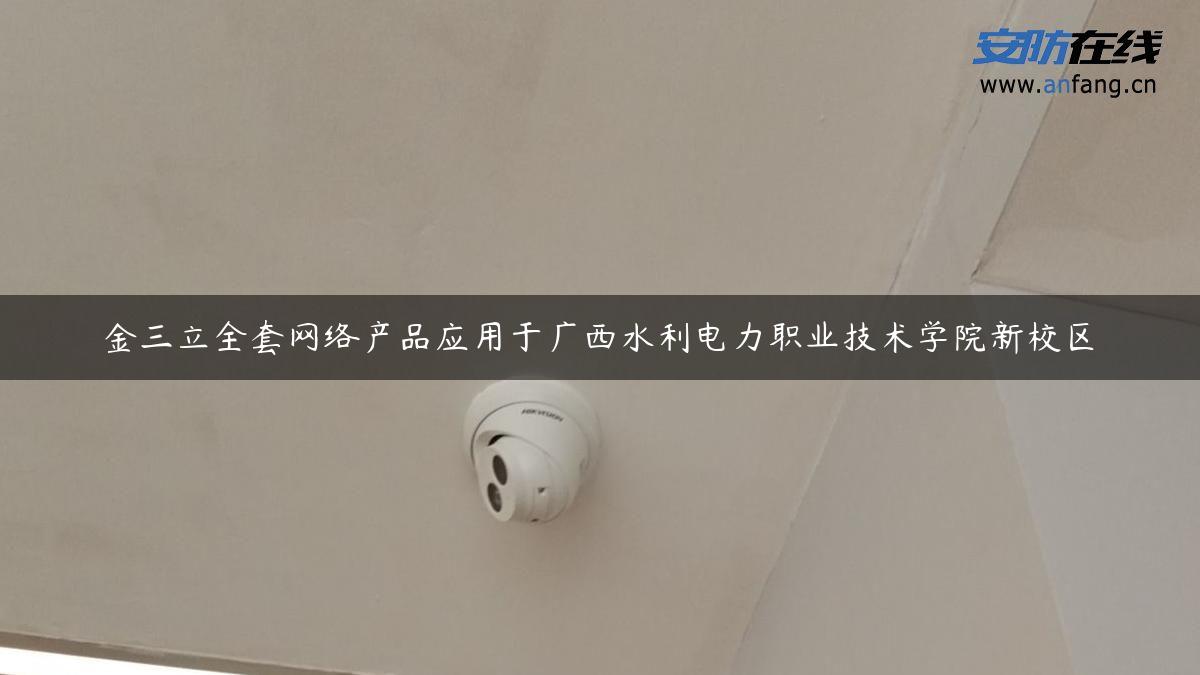 金三立全套网络产品应用于广西水利电力职业技术学院新校区