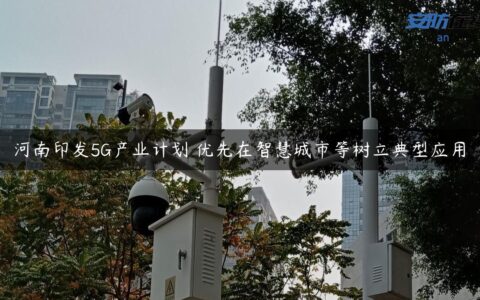 河南印发5G产业计划 优先在智慧城市等树立典型应用