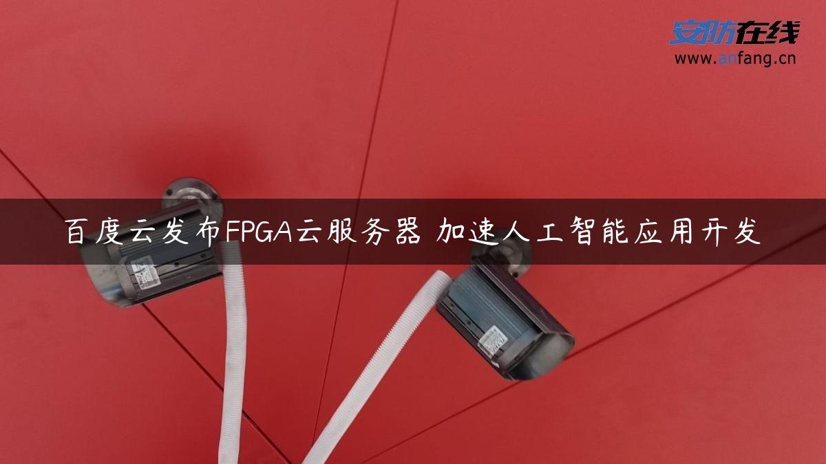 百度云发布FPGA云服务器 加速人工智能应用开发