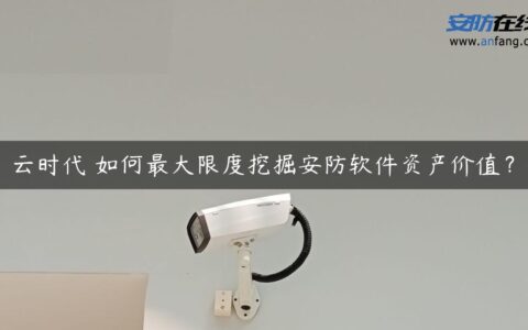 云时代 如何最大限度挖掘安防软件资产价值？