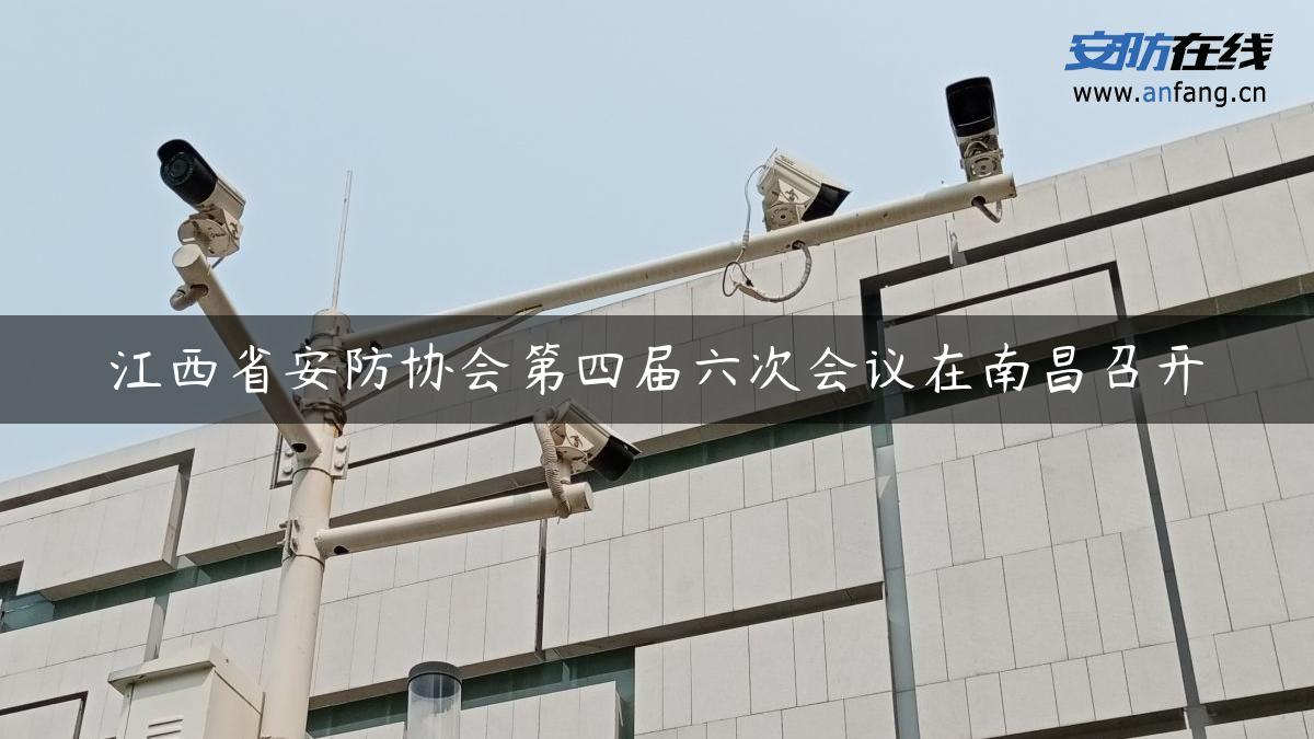 江西省安防协会第四届六次会议在南昌召开