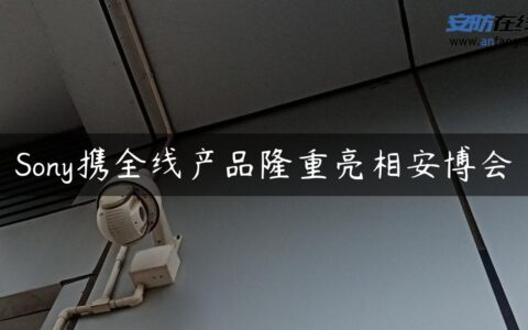 Sony携全线产品隆重亮相安博会
